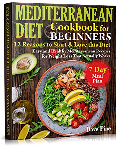 Mediterranean Diet Cookbook for Beginners: 12 Reasons to Start & Love this Diet. Easy and Healthy Mediterranean Recipes for Weight Loss That Actually Works and 7 Day Meal Plan