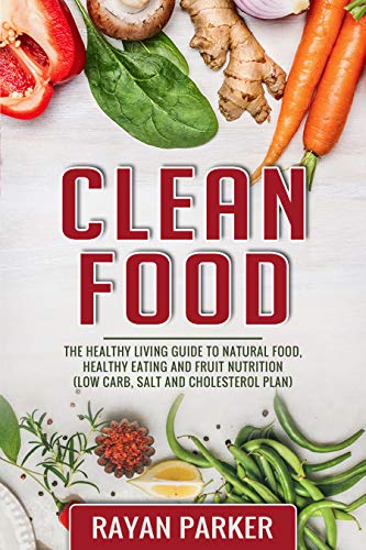 Book Cover Clean Food: The Healthy Living Guide to Natural Food, Healthy Eating and Fruit Nutrition (Low Carb, Salt and Cholesterol Plan)
