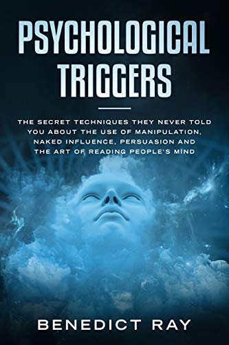Psychological Triggers: The Secret Techniques They Never Told You About the Use of Manipulation, Naked Influence, Persuasion and the Art of Reading People's Mind