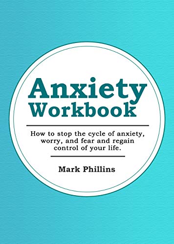 Book Cover Anxiety Workbook: How To Stop The Cycle Of Anxiety, Worry And Fear And Regain Control Of Your Life! (Learn To Manage And Overcome Panic Attacks, Social Anxiety, Phobias, and Depression)