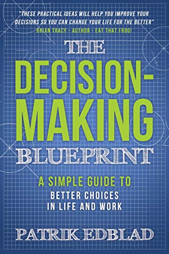 The Decision-Making Blueprint: A Simple Guide to Better Choices in Life and Work (The Good Life Blueprint Series)