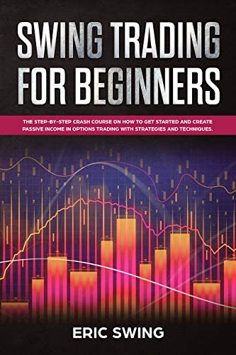 SWING TRADING FOR BEGINNERS: The step-by-step crash course on how to get started and create passive income in options trading with strategies and techniques