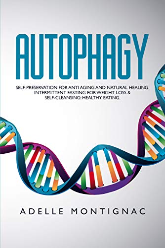 Autophagy: Self-Preservation For Anti Aging And Natural Healing. Intermittent Fasting For Weight Loss & Self Cleansing: Healthy Eating