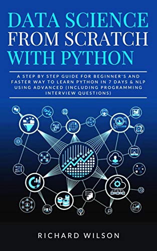 Book Cover Data Science from Scratch with Python: A Step By Step Guide for Beginner's and Faster Way To Learn Python In 7 Days & NLP using Advanced (Including Programming Interview Questions)