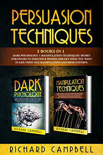 Persuasion Techniques: 2 Books in 1. Dark Psychology + Manipulation Techniques.: Secret Strategies to Influence People and Get What You Want in Life Using NLP, Manipulation and Mind Control