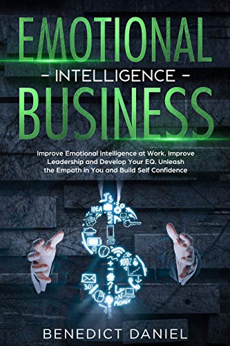 Book Cover Emotional Intelligence Business: Improve Emotional Intelligence at Work. Improve Leadership and Develop Your EQ. Unleash the Empath in You and Build Self Confidence