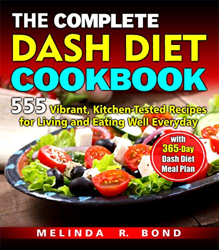 THE COMPLETE DASH DIET COOKBOOK: 555  Vibrant, Kitchen-Tested Recipes for Living and Eating Well Everyday with  365-Day Dash Diet Meal Plan