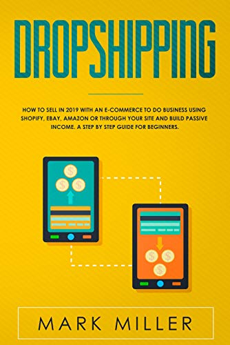 Book Cover Dropshipping: How to Sell in 2019 With an E-Commerce to Do Business Using Shopify, Ebay, Amazon or Through Your Site and Build Passive Income. A Step by Step Guide for Beginners