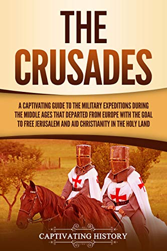 The Crusades: A Captivating Guide to the Military Expeditions During the Middle Ages That Departed from Europe with the Goal to Free Jerusalem and Aid ... in the Holy Land (Exploring Christianity)