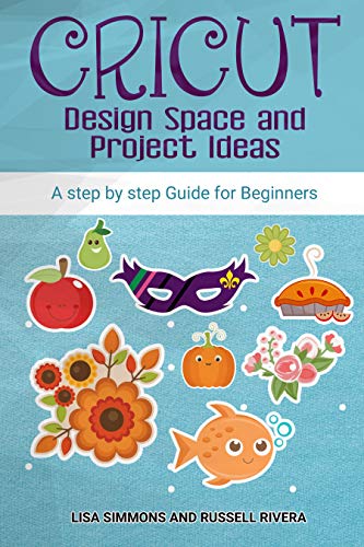 Cricut: Design Space and Project Ideas: a step by step Guide for Beginners
