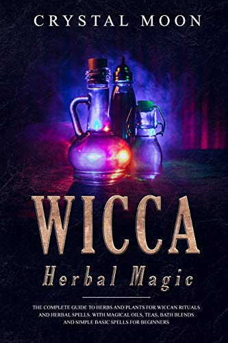 Book Cover Wicca Herbal Magic: The Complete Guide to Herbs and Plants for Wiccan Rituals and Herbal Spells. With Magical Oils, Teas, Bath Blends, and Simple, Basic Spells for Beginners