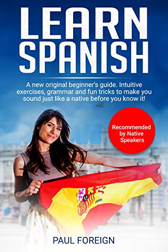 Learn Spanish: A new original beginner's guide. Intuitive exercises, grammar and fun tricks to make you sound just like a native before you know it!