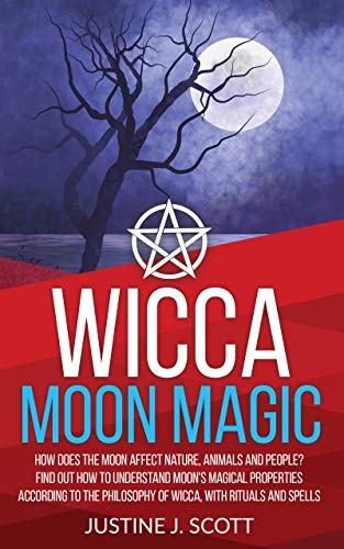 Book Cover Wicca Moon Magic: How does the Moon Affect Nature, Animals and People? Find out How to Understand Moon's Magical Properties According to the Philosophy of Wicca, With Rituals and Spells