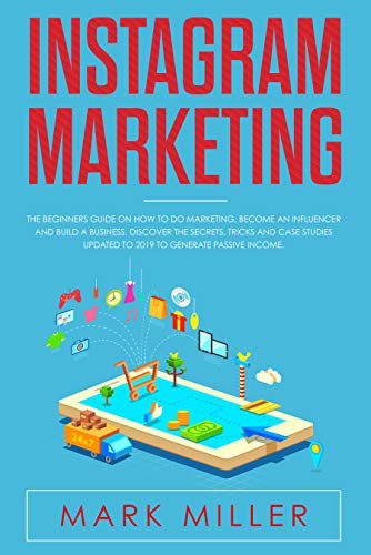 Book Cover Instagram Marketing: The Beginners Guide on How to Do Marketing, Become an Influencer and Build a Business. Discover the Secrets, Tricks and Case Studies Updated to 2019 to Generate Passive Income.