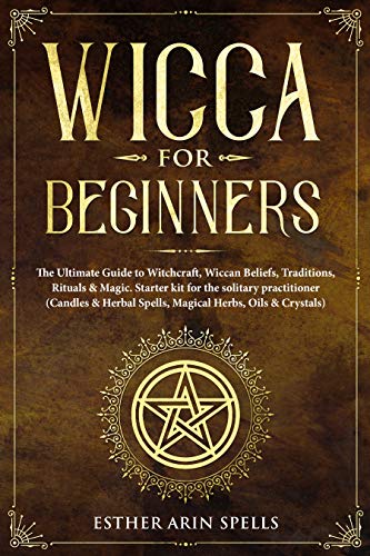 Book Cover Wicca for Beginners: The Ultimate Guide to Witchcraft, Wiccan Beliefs, Traditions, Rituals & Magic. Starter kit for the solitary practitioner (Candles & Herbal Spells, Magical Herbs, Oils & Crystals)