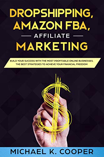 Book Cover Dropshipping, Amazon Fba, Affiliate Marketing: Build Your Success with the Most Profitable Online Businesses. The Best Strategies to Achieve Your Financial Freedom