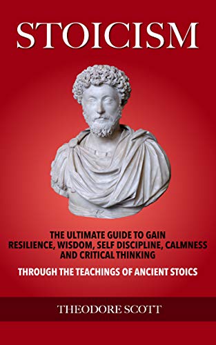 Book Cover Stoicism: The Ultimate Guide to Gain Resilience, Wisdom, Self Discipline, Calmness, and Critical Thinking Through the Teachings of Ancient Stoics