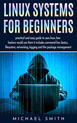 Linux systems for beginners: Practical and easy guide to uses linux. how hackers would use them it includes command line, basics, fileystem, networking, logging and the package management