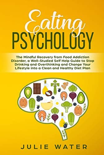 Book Cover Eating Psychology: The Mindful Recovery from Food Addiction Disorder, a Well-Studied Self Help Guide to Stop Drinking and Overthinking and Change Your Lifestyle into a Clean and Healthy Diet Plan