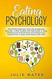 Eating Psychology: The Mindful Recovery from Food Addiction Disorder, a Well-Studied Self Help Guide to Stop Drinking and Overthinking and Change Your Lifestyle into a Clean and Healthy Diet Plan