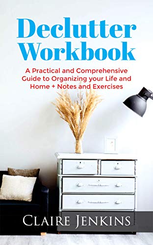 Declutter Workbook: A Practical and Comprehensive Guide to Organizing your Life and Home + Notes and Exercises