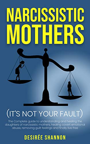 NARCISSISTIC MOTHERS: The Complete Guide to Understanding and Healing the Daughters of Narcissistic Mothers, Healing Covert Emotional Abuse, Removing Guilt Feelings and Finally Live Free