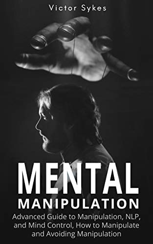 Mental Manipulation: Advanced Guide to Manipulation, NLP, and Mind Control, How to Manipulate and Avoiding Manipulation
