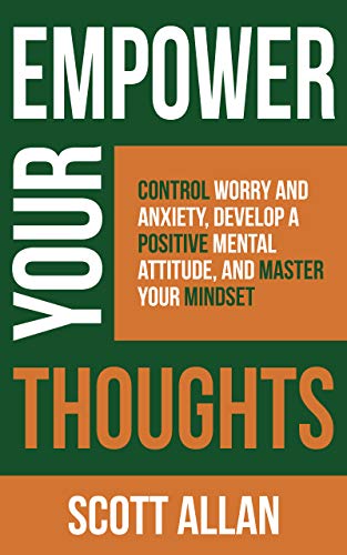 Empower Your Thoughts: Control Worry and Anxiety, Develop a Positive Mental Attitude, and Master Your Mindset (The Empowered Lifestyle Book 2)
