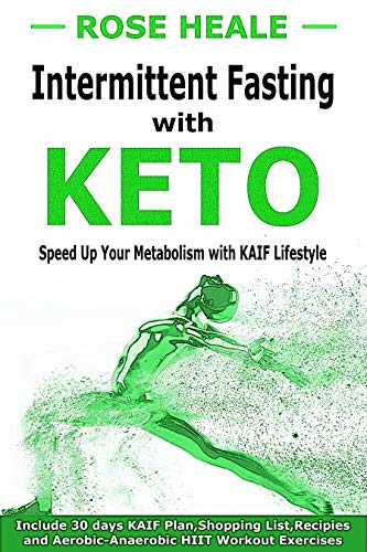 Intermittent Fasting with Keto: Speed Up Your Metabolism with KAIF Lifestyle. Include 30 Days KAIF Plan, Shopping List, Recipes and Aerobic-Anaerobic HIIT Workout Exercises.