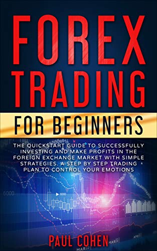 Forex Trading for Beginners: The QuickStart Guide to Successfully Investing and Make Profits in the Foreign Exchange Market with Simple Strategies. A Step ... Step Trading Plan to Control Your Emotions