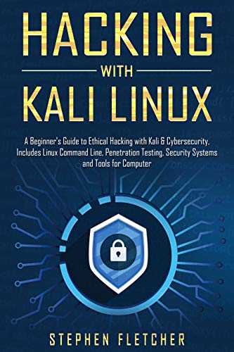 Hacking with Kali Linux: A Beginner's Guide to Ethical Hacking with Kali & Cybersecurity, Includes Linux Command Line, Penetration Testing, Security Systems and Tools for Computer
