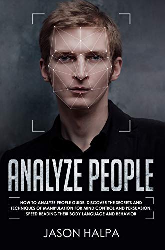 Analyze People: How to analyze people guide. Discover the secrets and techniques of manipulation for mind control and persuasion. Speed Reading Their Body Language and Behavior
