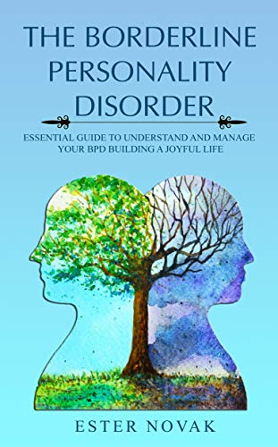 THE BORDERLINE PERSONALITY DISORDER: ESSENTIAL GUIDE TO UNDERSTAND AND MANAGE BPD BUILDING A JOYFUL LIFE