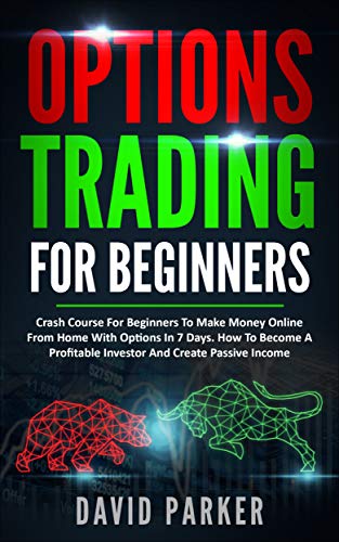 OPTIONS TRADING FOR BEGINNERS: Crash Course For Beginners To Make Money Online From Home With Options In 7 Days. How To Become A Profitable Investor And Create Passive Income
