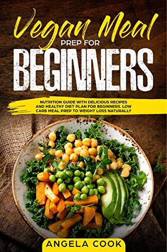 Vegan Meal Prep For Beginners: Nutrition Guide with Delicious Recipes and Healthy Diet Plan for Beginners. Low Carb Meal Prep to Weight Loss Naturally