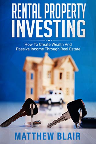Rental Property Investing: How To Create Wealth And Passive Income Through Real Estate -The Most Complete Guide About Real Estate Investing