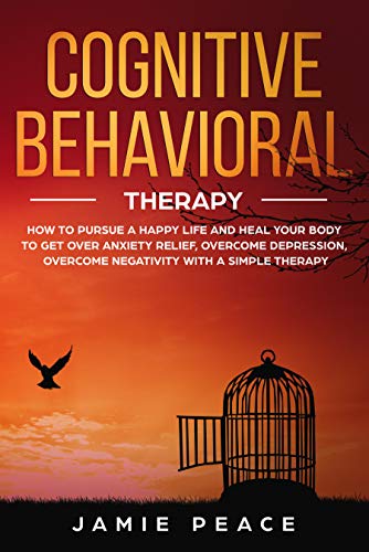 Book Cover Cognitive Behavioral Therapy: How to Pursue a Happy Life and Heal Your Body to Get over Anxiety Relief, Overcome Depression, Overcome Negativity with a Simple Therapy