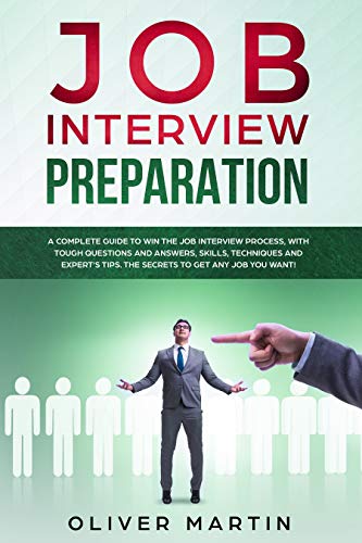 Job Interview Preparation: A Complete Guide to Win the Job Interview Process, with Tough Questions and Answers, Skills, Techniques and Expert's Tips. The Secrets to Get Any Job You Want!