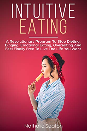 Intuitive Eating: a Revolutionary Program to Stop Dieting, Binging, Emotional Eating, Overeating and Feel Finally Free to Live the Life You Want