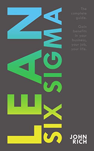 Lean Six SIgma: The complete guide about Lean Six Sigma - Gain benefits in your business, your job and your life