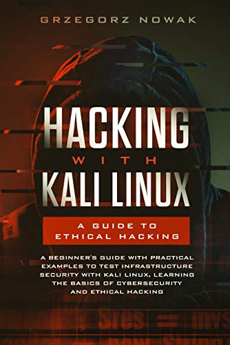 Book Cover Hacking with Kali Linux: A Guide to Ethical Hacking: A Beginner's Guide with Practical Examples to Test Infrastructure Security with Kali Linux Learning ... Basics of CyberSecurity and Ethical Hacking