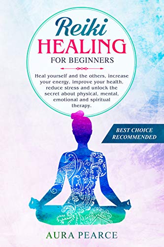 Reiki Healing For Beginners: Heal yourself and the others, increase your energy, improve your health, reduce stress and unlock the secret about physical, mental, emotional and spiritual therapy.
