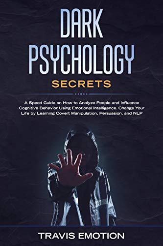 Dark Psychology Secrets: A Speed Guide on How to Analyze People and Influence Cognitive Behavior Using Emotional Intelligence. Change Your Life by Learning ... NLP (Emotional Intelligence Mastery Book 1)