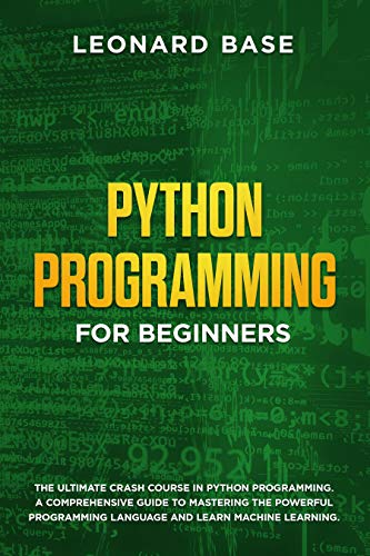Python Programming for Beginners: The Ultimate Crash Course in Python Programming. A Comprehensive Guide to Mastering the Powerful Programming Language and Learn Machine Learning