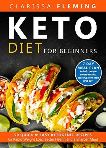 Keto Diet For Beginners: 50 Quick & Easy Ketogenic Recipes for Rapid Weight Loss, Better Health and a Sharper Mind (7 Day Meal Plan to Help People Create Results, Starting From Their First Day)