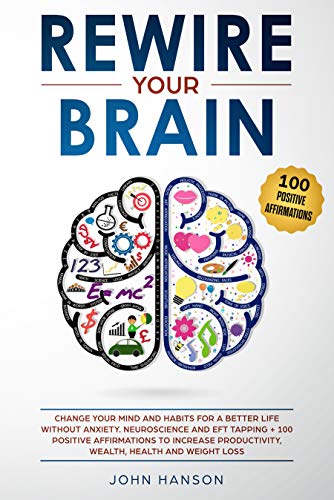 Book Cover Rewire Your Brain: Change Your Mind and Habits for a Better Life Without Anxiety. Neuroscience and EFT Tapping + 100 Positive Affirmations to Increase Productivity, Wealth, Health and Weight Loss