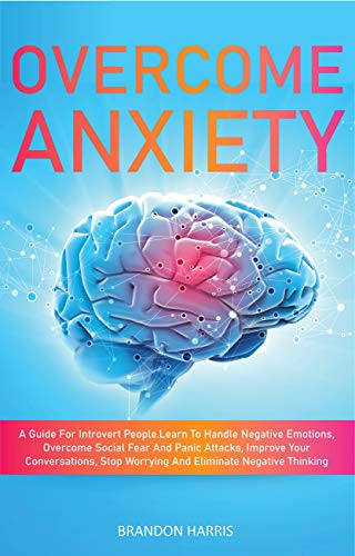 Book Cover Overcome Anxiety: A Guide For Introvert People. Learn To Handle Negative Emotions, Overcome Social Fear And Panic Attacks, Improve Your Conversations, Stop Worrying And Eliminate Negative Thinking