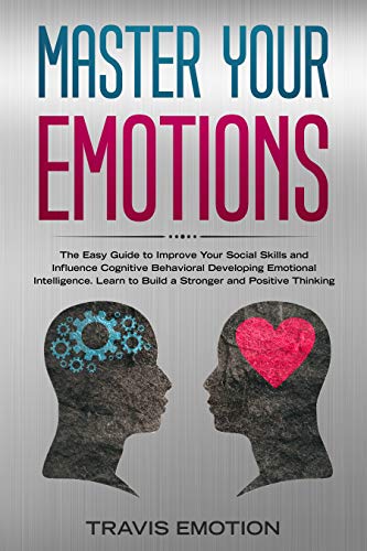 Book Cover Master Your Emotions: The Easy Guide to Improve Your Social Skills and Influence Cognitive Behavioral Developing Emotional Intelligence. Learn to Build ... (Emotional Intelligence Mastery Book 6)