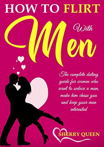 How to flirt with men: The Complete Dating Guide for Women Who Want to Seduce a Man, Make Him Chase You, and Keep Your Man Interested