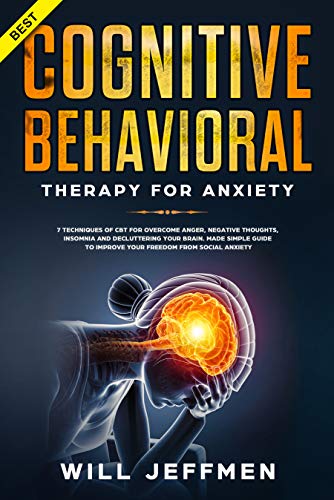 Cognitive Behavioral Therapy for Anxiety: 7 Techniques of CBT for Overcome Anger, Negative Thoughts, Insomnia & Decluttering your Brain.Made Simple Guide to Improve your Freedom from Social Anxiety